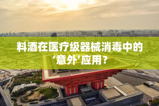 料酒在医疗级器械消毒中的‘意外’应用？