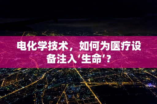 电化学技术，如何为医疗设备注入‘生命’？