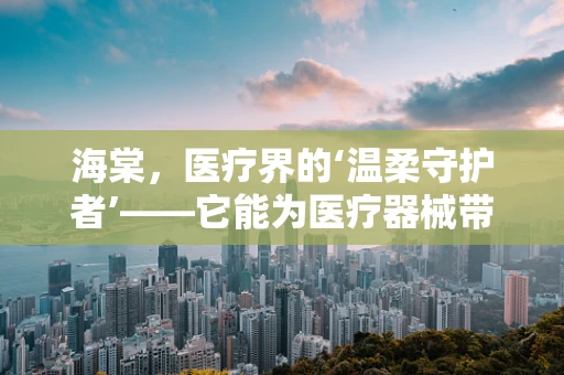 海棠，医疗界的‘温柔守护者’——它能为医疗器械带来哪些创新应用？