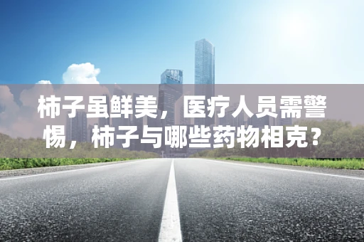 柿子虽鲜美，医疗人员需警惕，柿子与哪些药物相克？