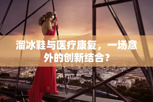 溜冰鞋与医疗康复，一场意外的创新结合？