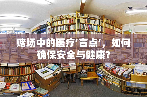 赌场中的医疗‘盲点’，如何确保安全与健康？