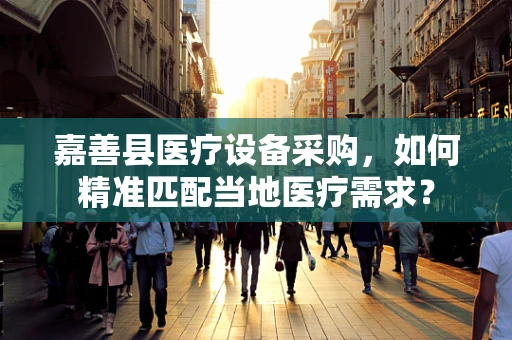 嘉善县医疗设备采购，如何精准匹配当地医疗需求？