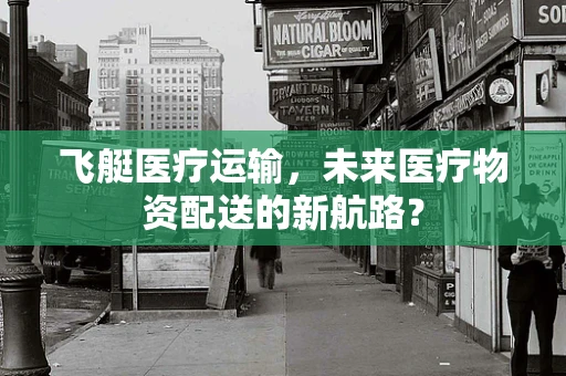飞艇医疗运输，未来医疗物资配送的新航路？