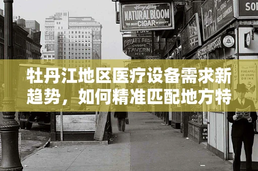 牡丹江地区医疗设备需求新趋势，如何精准匹配地方特色？