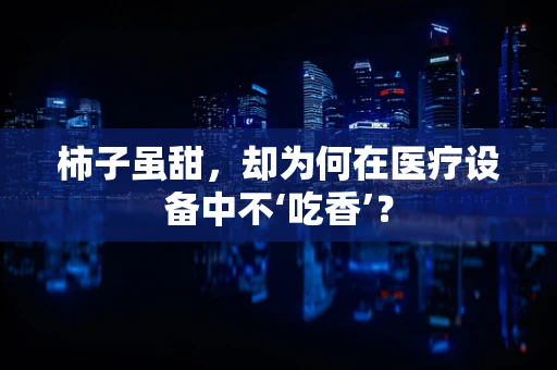 柿子虽甜，却为何在医疗设备中不‘吃香’？