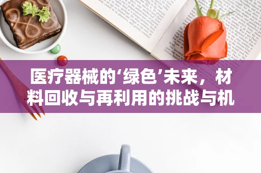 医疗器械的‘绿色’未来，材料回收与再利用的挑战与机遇？