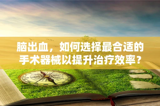 脑出血，如何选择最合适的手术器械以提升治疗效率？