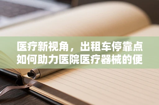 医疗新视角，出租车停靠点如何助力医院医疗器械的便捷配送？