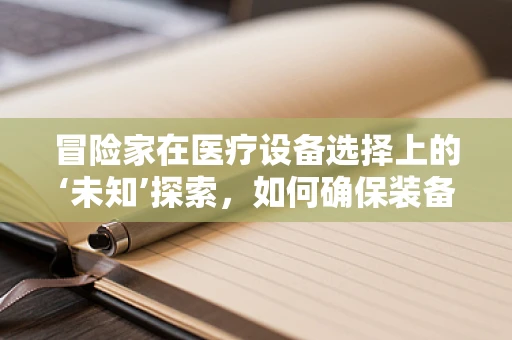 冒险家在医疗设备选择上的‘未知’探索，如何确保装备的可靠与安全？