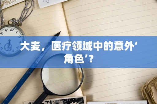 大麦，医疗领域中的意外‘角色’？
