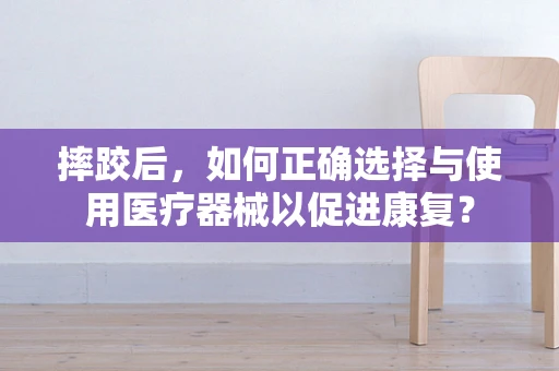 摔跤后，如何正确选择与使用医疗器械以促进康复？