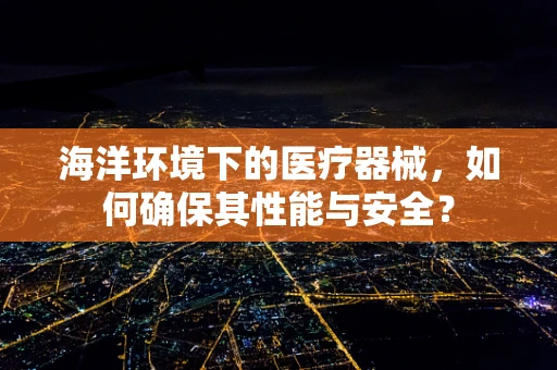海洋环境下的医疗器械，如何确保其性能与安全？