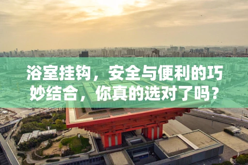 浴室挂钩，安全与便利的巧妙结合，你真的选对了吗？