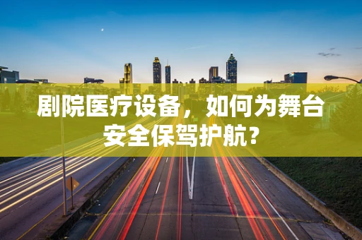 剧院医疗设备，如何为舞台安全保驾护航？