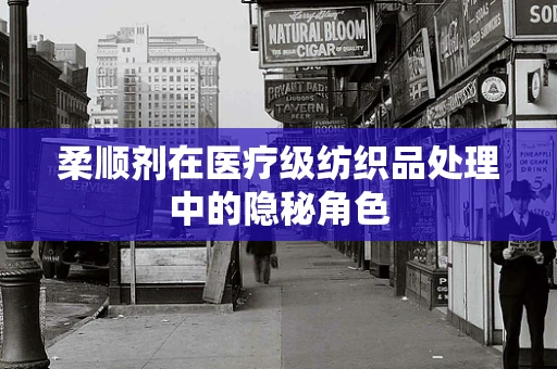 柔顺剂在医疗级纺织品处理中的隐秘角色