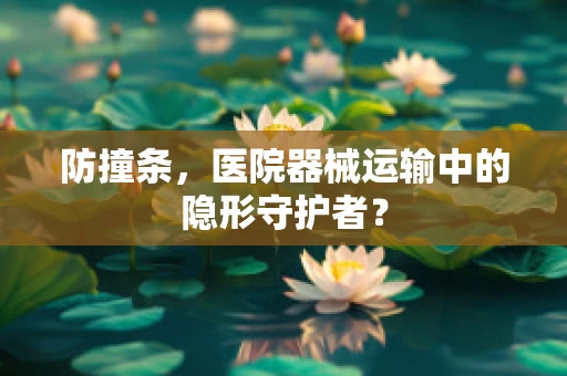 防撞条，医院器械运输中的隐形守护者？