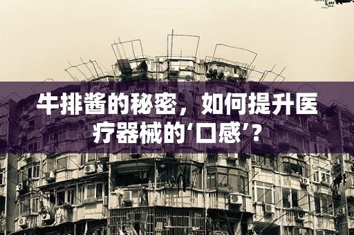 牛排酱的秘密，如何提升医疗器械的‘口感’？
