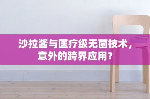 沙拉酱与医疗级无菌技术，意外的跨界应用？