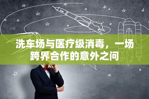 洗车场与医疗级消毒，一场跨界合作的意外之问