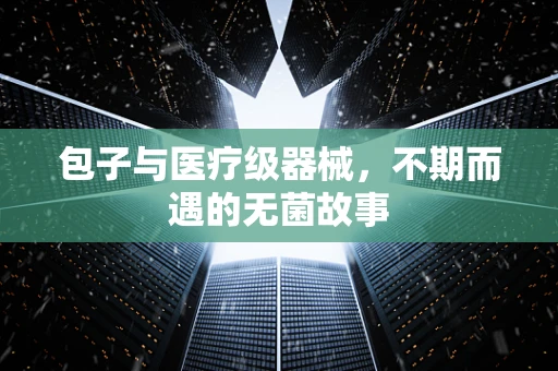 包子与医疗级器械，不期而遇的无菌故事