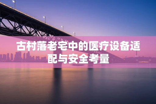 古村落老宅中的医疗设备适配与安全考量