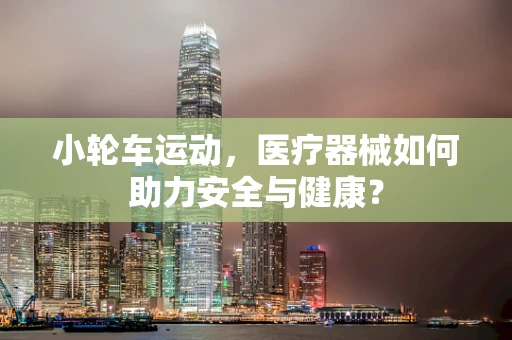 小轮车运动，医疗器械如何助力安全与健康？