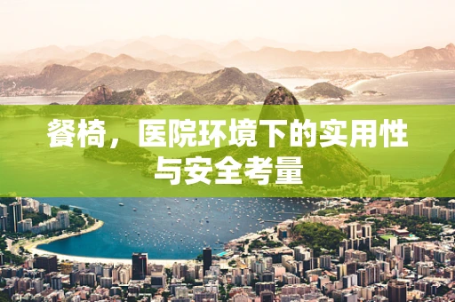 餐椅，医院环境下的实用性与安全考量