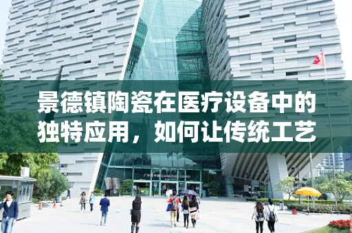 景德镇陶瓷在医疗设备中的独特应用，如何让传统工艺焕发医疗新光彩？