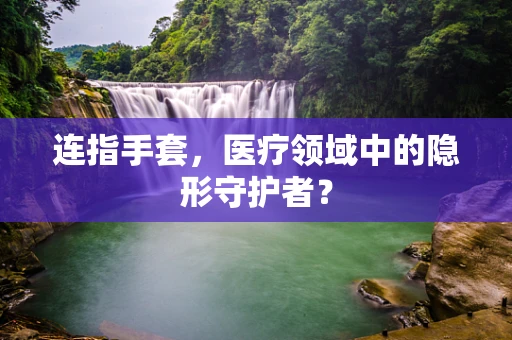 连指手套，医疗领域中的隐形守护者？