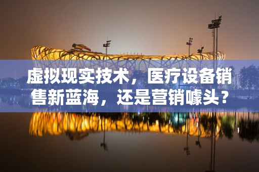 虚拟现实技术，医疗设备销售新蓝海，还是营销噱头？