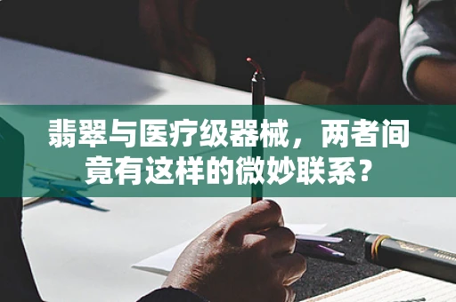 翡翠与医疗级器械，两者间竟有这样的微妙联系？