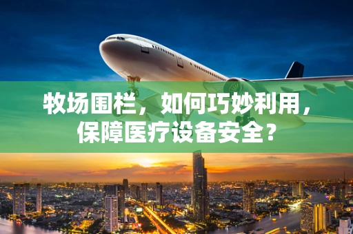 牧场围栏，如何巧妙利用，保障医疗设备安全？
