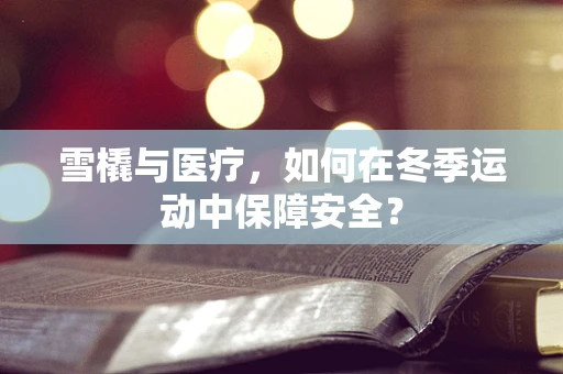 雪橇与医疗，如何在冬季运动中保障安全？