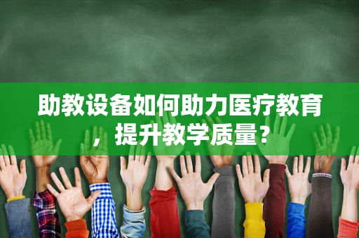 助教设备如何助力医疗教育，提升教学质量？