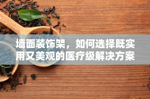 墙面装饰架，如何选择既实用又美观的医疗级解决方案？