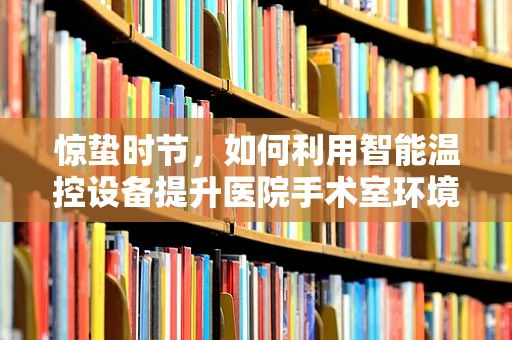 惊蛰时节，如何利用智能温控设备提升医院手术室环境管理？