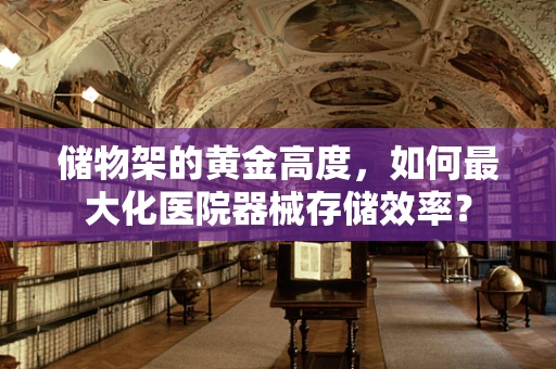 储物架的黄金高度，如何最大化医院器械存储效率？
