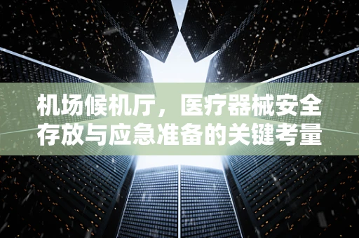 机场候机厅，医疗器械安全存放与应急准备的关键考量