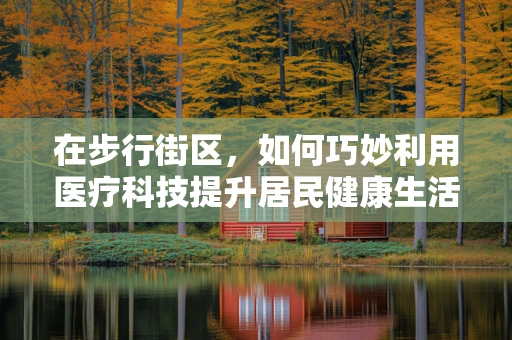 在步行街区，如何巧妙利用医疗科技提升居民健康生活？