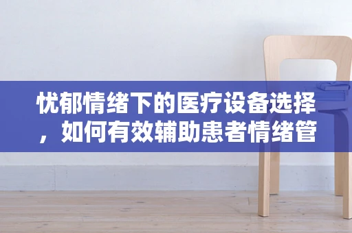 忧郁情绪下的医疗设备选择，如何有效辅助患者情绪管理？