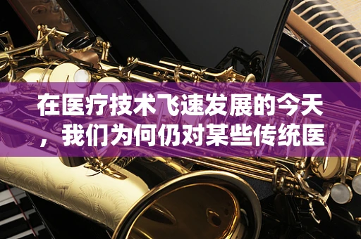 在医疗技术飞速发展的今天，我们为何仍对某些传统医疗器械感到欣慰？