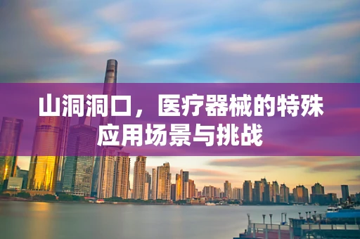 山洞洞口，医疗器械的特殊应用场景与挑战