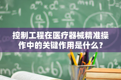 控制工程在医疗器械精准操作中的关键作用是什么？