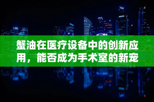蟹油在医疗设备中的创新应用，能否成为手术室的新宠？