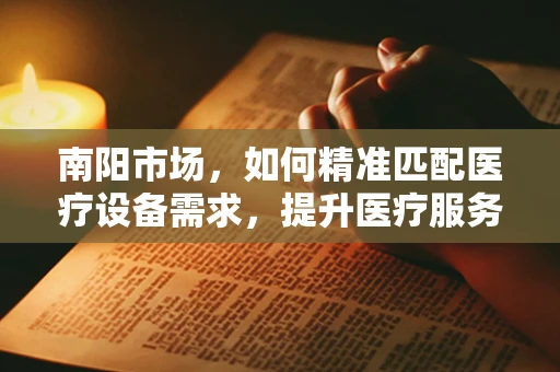 南阳市场，如何精准匹配医疗设备需求，提升医疗服务效率？