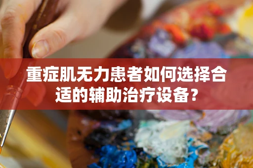重症肌无力患者如何选择合适的辅助治疗设备？