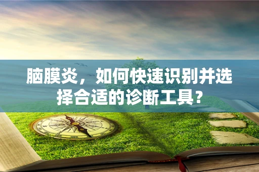 脑膜炎，如何快速识别并选择合适的诊断工具？