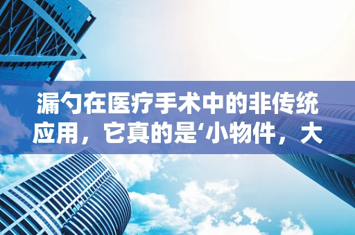 漏勺在医疗手术中的非传统应用，它真的是‘小物件，大作用’吗？