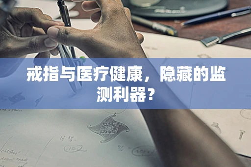 戒指与医疗健康，隐藏的监测利器？